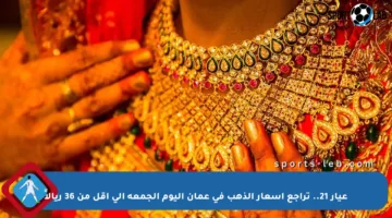 عيار 21.. تراجع أسعار الذهب في عمان اليوم الجمعة إلى أقل من 36 ريالاً